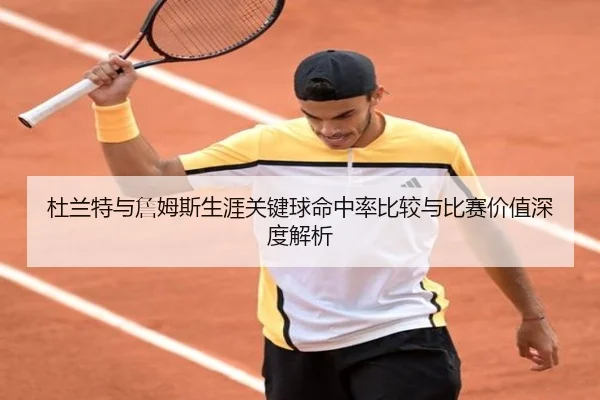 杜兰特与詹姆斯生涯关键球命中率比较与比赛价值深度解析