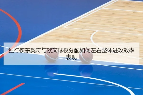 独行侠东契奇与欧文球权分配如何左右整体进攻效率表现