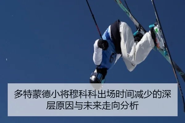 多特蒙德小将穆科科出场时间减少的深层原因与未来走向分析