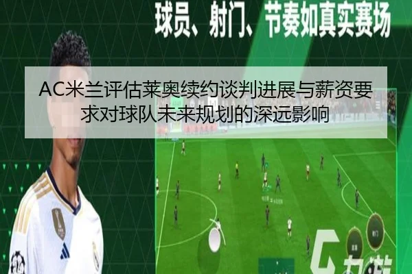 AC米兰评估莱奥续约谈判进展与薪资要求对球队未来规划的深远影响