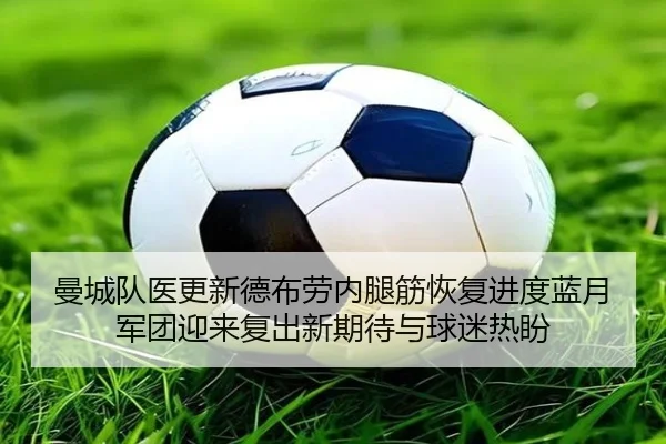 曼城队医更新德布劳内腿筋恢复进度蓝月军团迎来复出新期待与球迷热盼