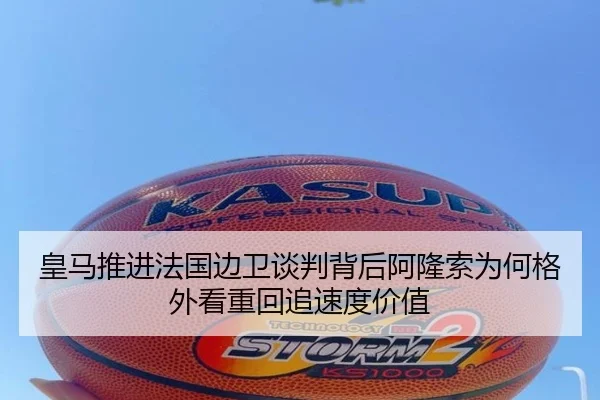 皇马推进法国边卫谈判背后阿隆索为何格外看重回追速度价值